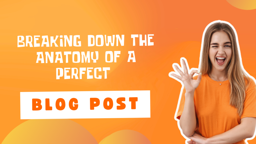 Breaking Down The Anatomy Of A Perfect Blog Post