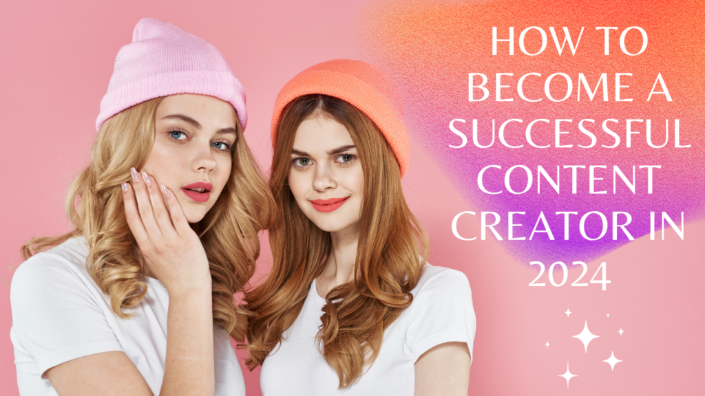 How to become a successful content creator in 2024