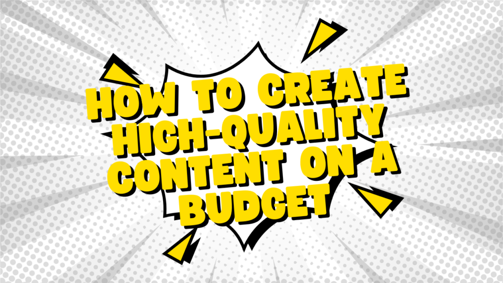 How to create high-quality content on a budget