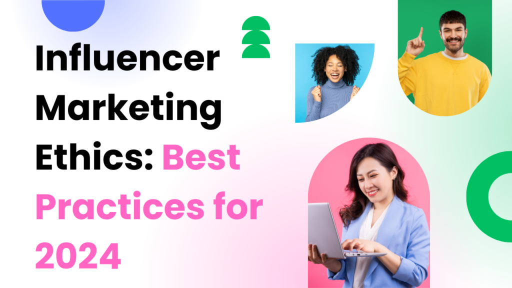 Influencer marketing ethics: best practices for 2024