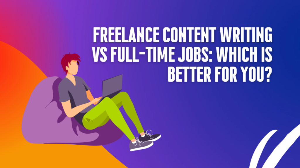 Freelance content writing vs. Full time jobs, which is better for you?