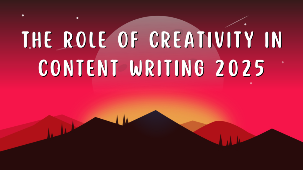 The role of creativity in content writing 2025.