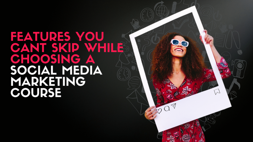 Features you cant skip while choosing a social media marketing course