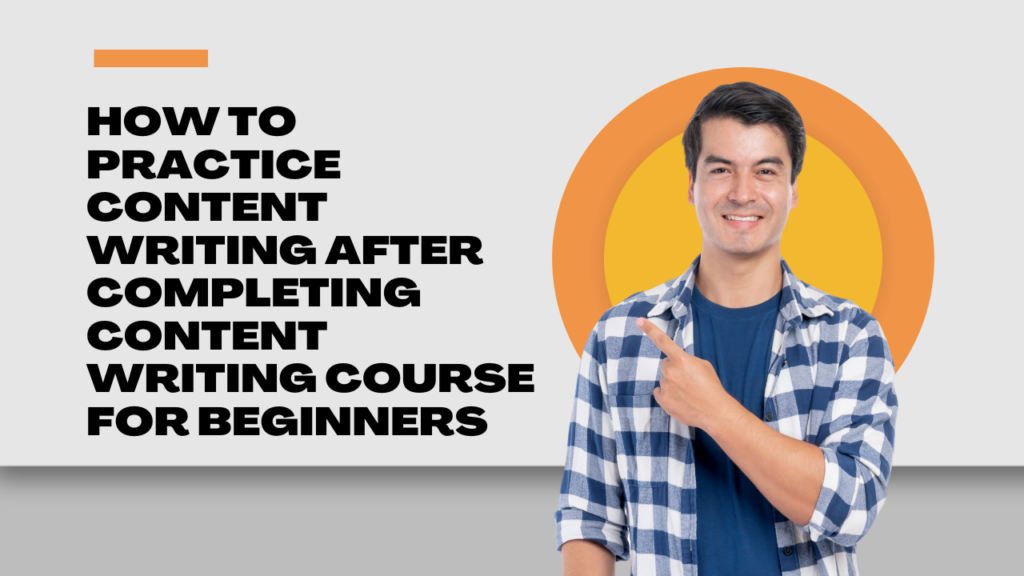 How to practice content writing after completing content writing course for beginners?
