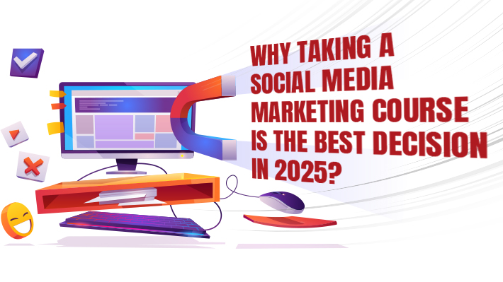 why taking a social media marketing course is the best decision in 2025?